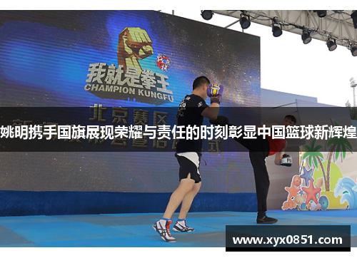 姚明携手国旗展现荣耀与责任的时刻彰显中国篮球新辉煌