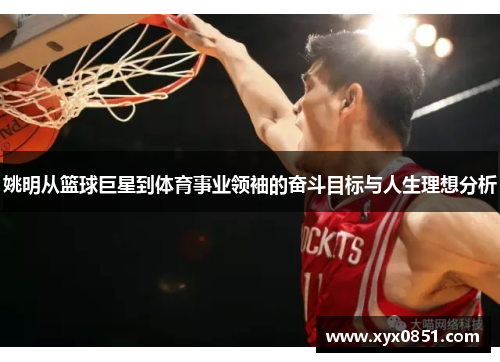 姚明从篮球巨星到体育事业领袖的奋斗目标与人生理想分析