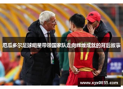 厄瓜多尔足球明星带领国家队走向辉煌成就的背后故事