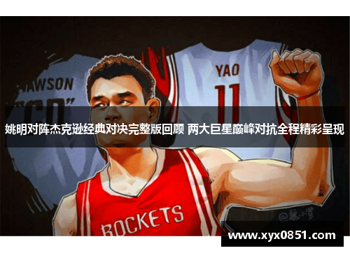 姚明对阵杰克逊经典对决完整版回顾 两大巨星巅峰对抗全程精彩呈现