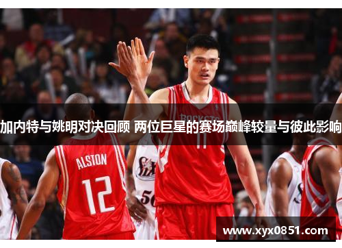 加内特与姚明对决回顾 两位巨星的赛场巅峰较量与彼此影响