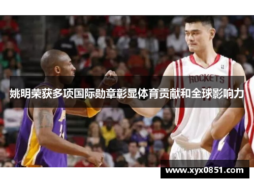 姚明荣获多项国际勋章彰显体育贡献和全球影响力