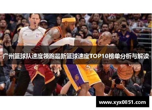 广州篮球队速度领跑最新篮球速度TOP10榜单分析与解读