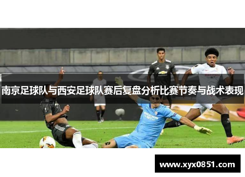 南京足球队与西安足球队赛后复盘分析比赛节奏与战术表现