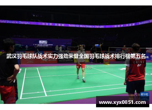 武汉羽毛球队战术实力强劲荣登全国羽毛球战术排行榜第五名