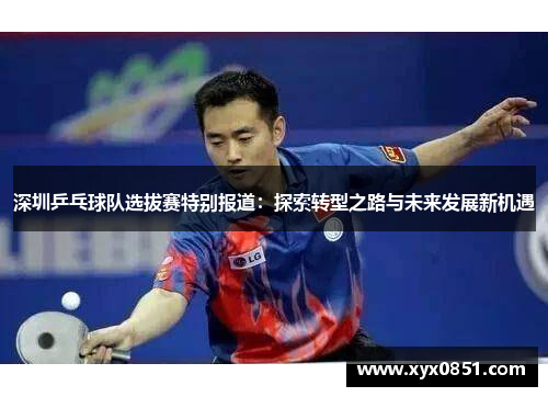 深圳乒乓球队选拔赛特别报道：探索转型之路与未来发展新机遇