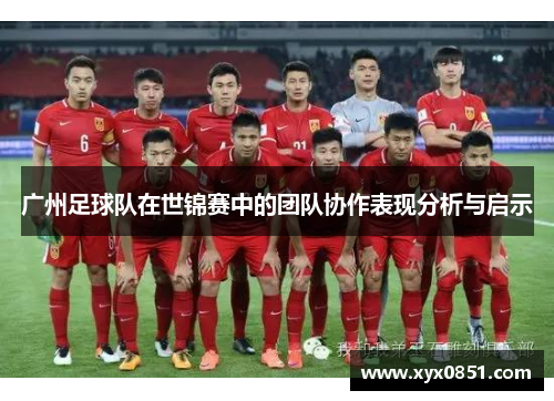 广州足球队在世锦赛中的团队协作表现分析与启示