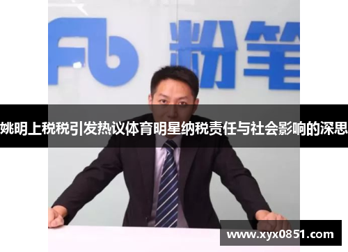姚明上税税引发热议体育明星纳税责任与社会影响的深思
