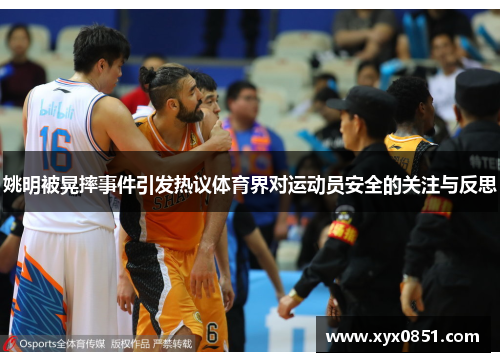 姚明被晃摔事件引发热议体育界对运动员安全的关注与反思