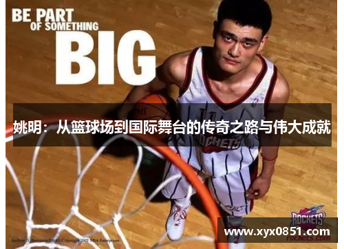 姚明：从篮球场到国际舞台的传奇之路与伟大成就