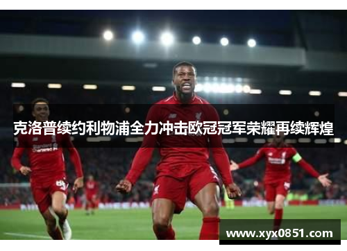 克洛普续约利物浦全力冲击欧冠冠军荣耀再续辉煌