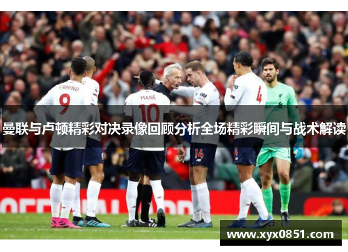 曼联与卢顿精彩对决录像回顾分析全场精彩瞬间与战术解读