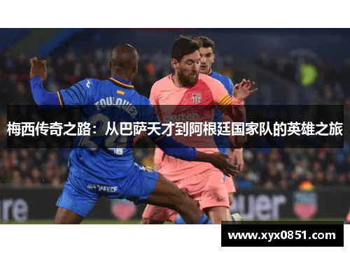 梅西传奇之路：从巴萨天才到阿根廷国家队的英雄之旅