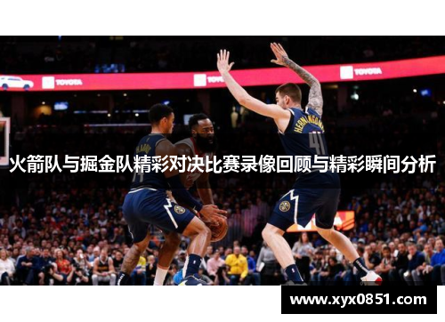 火箭队与掘金队精彩对决比赛录像回顾与精彩瞬间分析